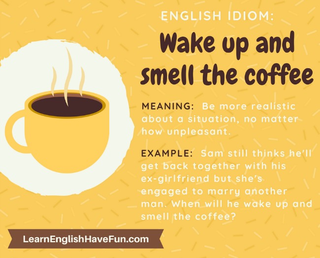 Idiom: Wake up and smell the coffee